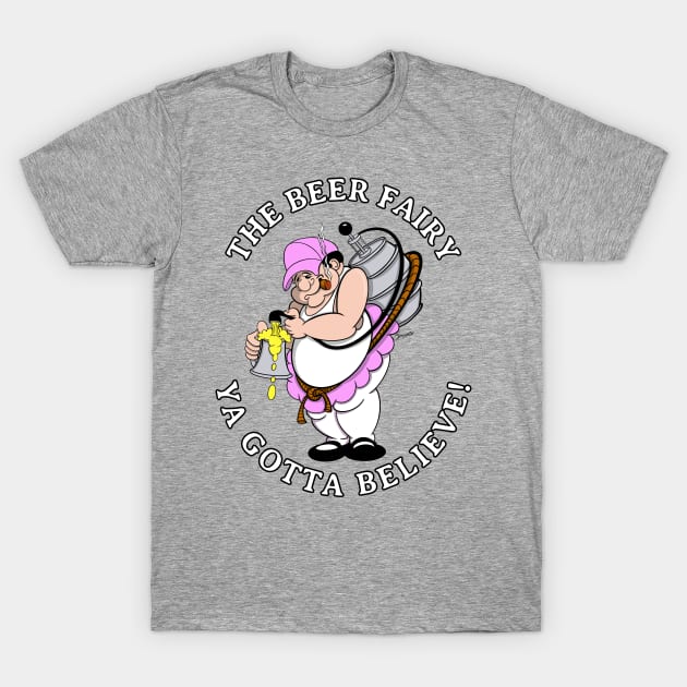 Beer Fairy YA GOTTA BELIEVE Funny Gag Gift for the Beer Lover! T-Shirt by ScottyGaaDo